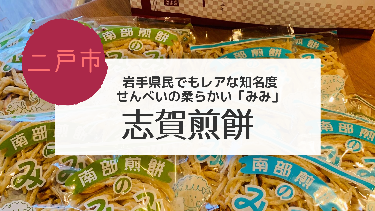 二戸 岩手県民でも知っている人が少ない 南部せんべいの やわらかい 耳を求めに志賀煎餅にお邪魔しました こぎの岩手情報ブログ